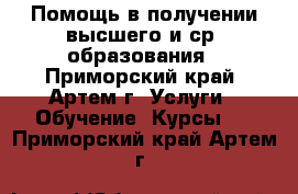 Помощь в получении высшего и ср. образования - Приморский край, Артем г. Услуги » Обучение. Курсы   . Приморский край,Артем г.